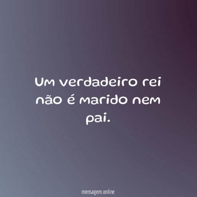 Um verdadeiro rei não é marido nem pai