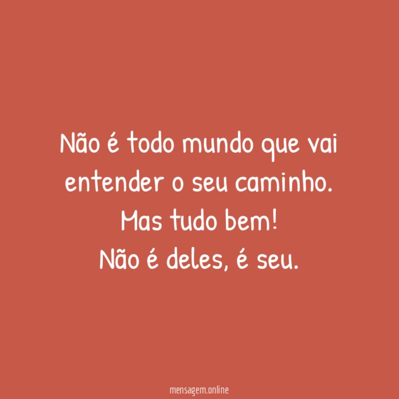 Não é todo mundo que vai entender o seu caminho