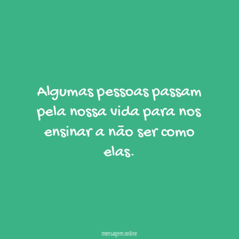 Algumas pessoas passam pela nossa vida para nos