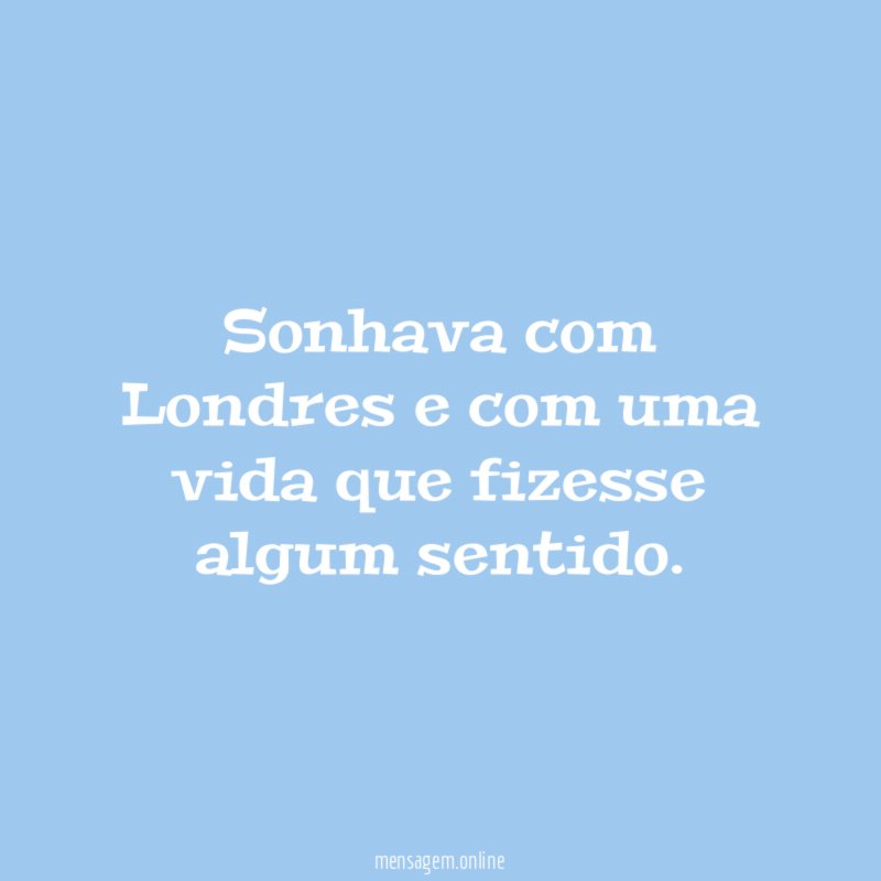Sonhava com Londres e com uma vida que fizesse algum sentido