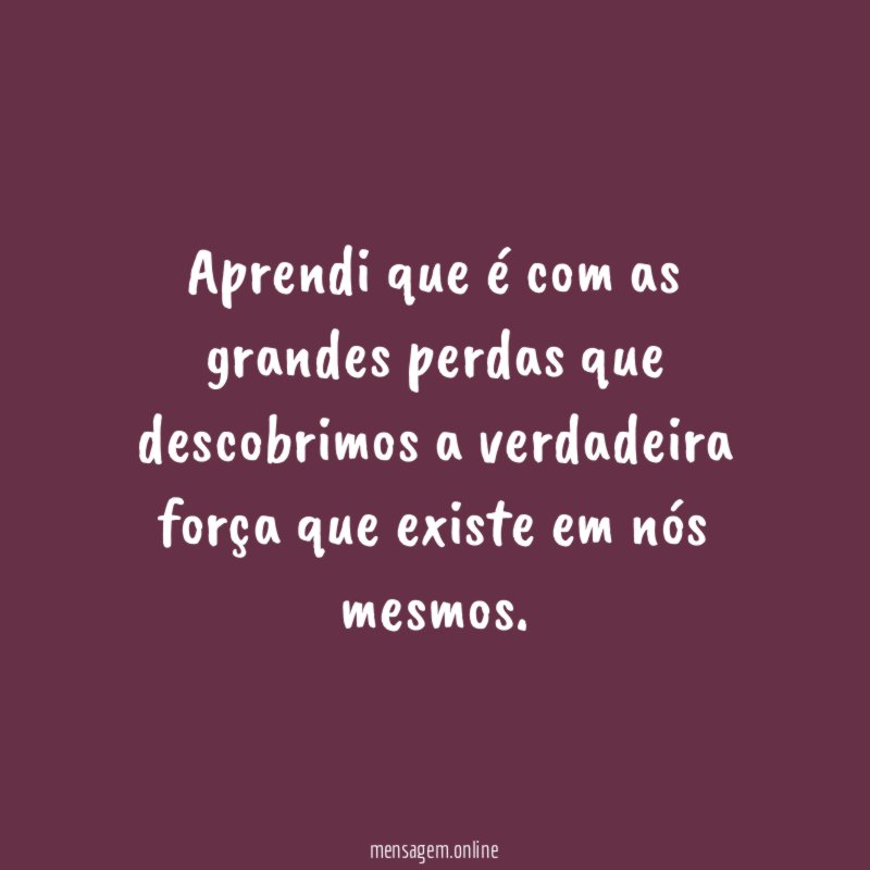 Aprendi que é com as grandes perdas que
