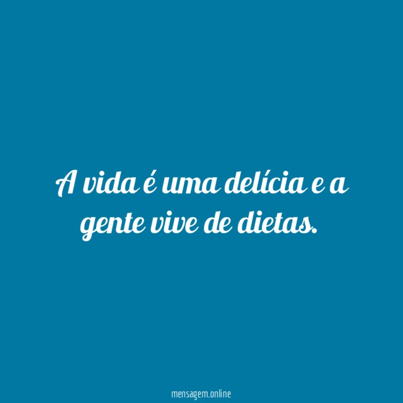 A vida é uma delícia e a gente vive de dietas