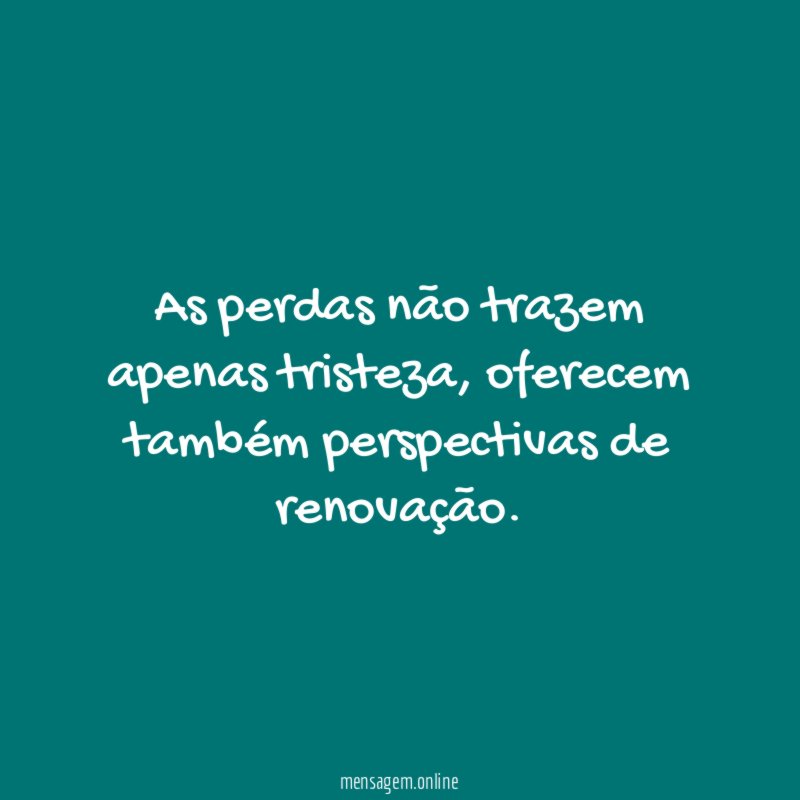 As perdas não trazem apenas tristeza