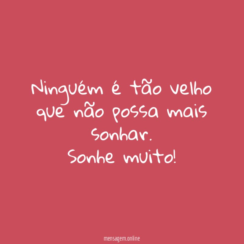 Ninguém é tão velho que não possa mais sonhar