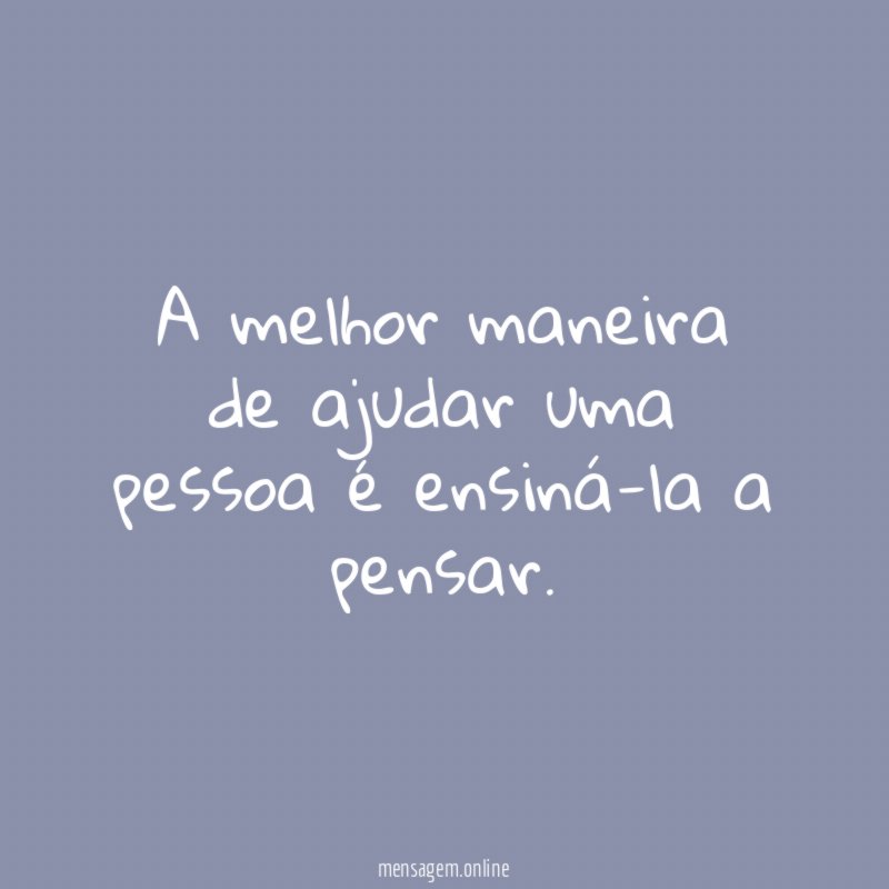 A melhor maneira de ajudar uma pessoa é ensiná-la a pensar
