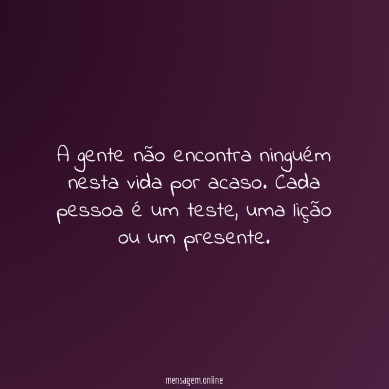 A gente não encontra ninguém nesta vida por acaso