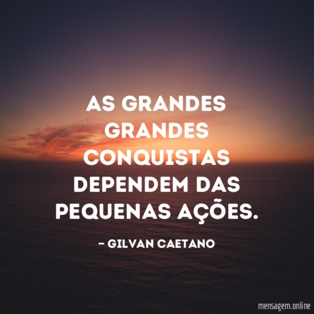 As grandes grandes conquistas dependem das pequenas ações
