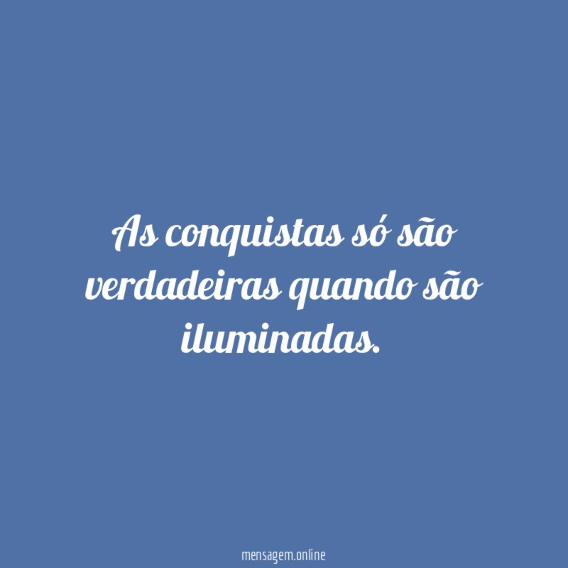 As conquistas só são verdadeiras quando são iluminadas
