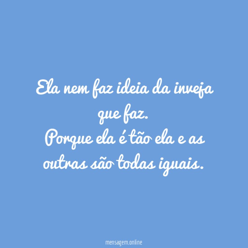 Ela nem faz ideia da inveja que faz