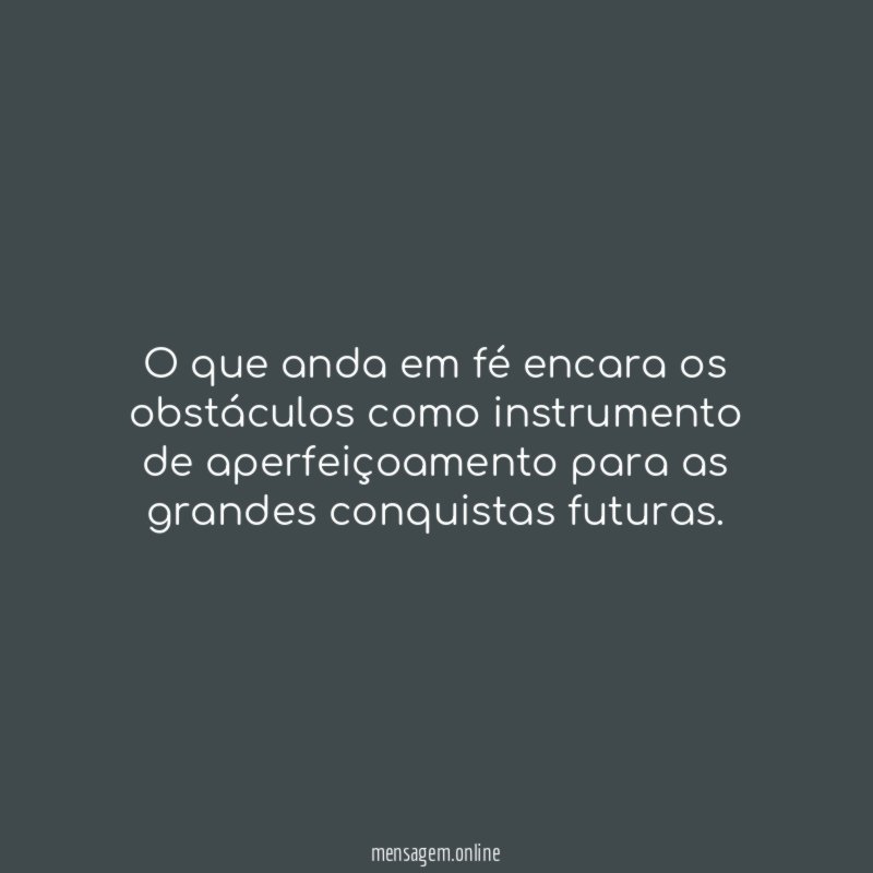 O que anda em fé encara os obstáculos