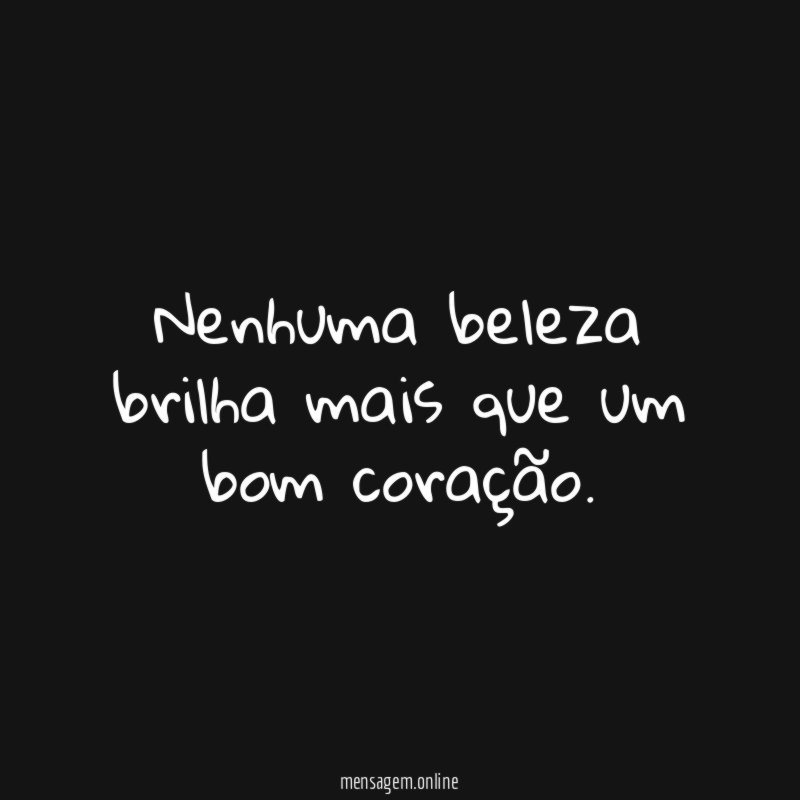 Nenhuma beleza brilha mais que um bom coração