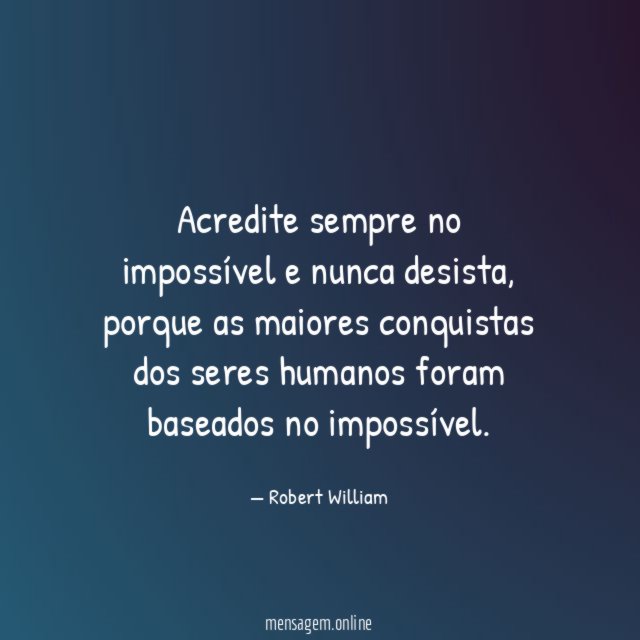 Acredite sempre no impossível e nunca desista