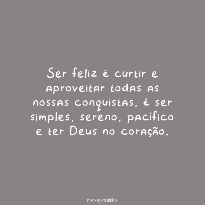Ser feliz é curtir e aproveitar todas as nossas conquistas