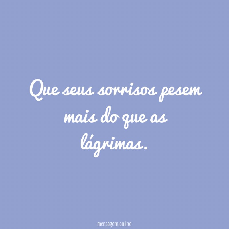 Que seus sorrisos pesem mais do que as lágrimas