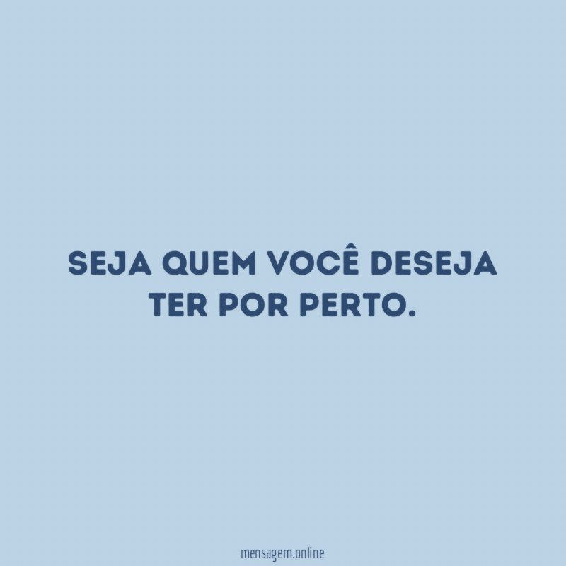 Seja quem você deseja ter por perto