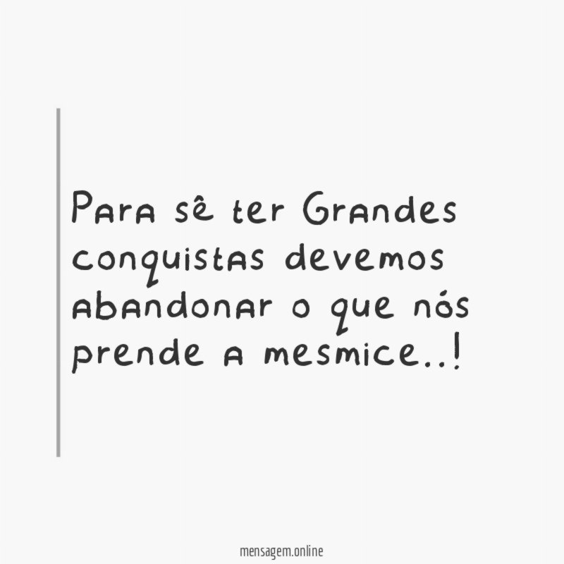 Para sê ter Grandes conquistas devemos abandonar
