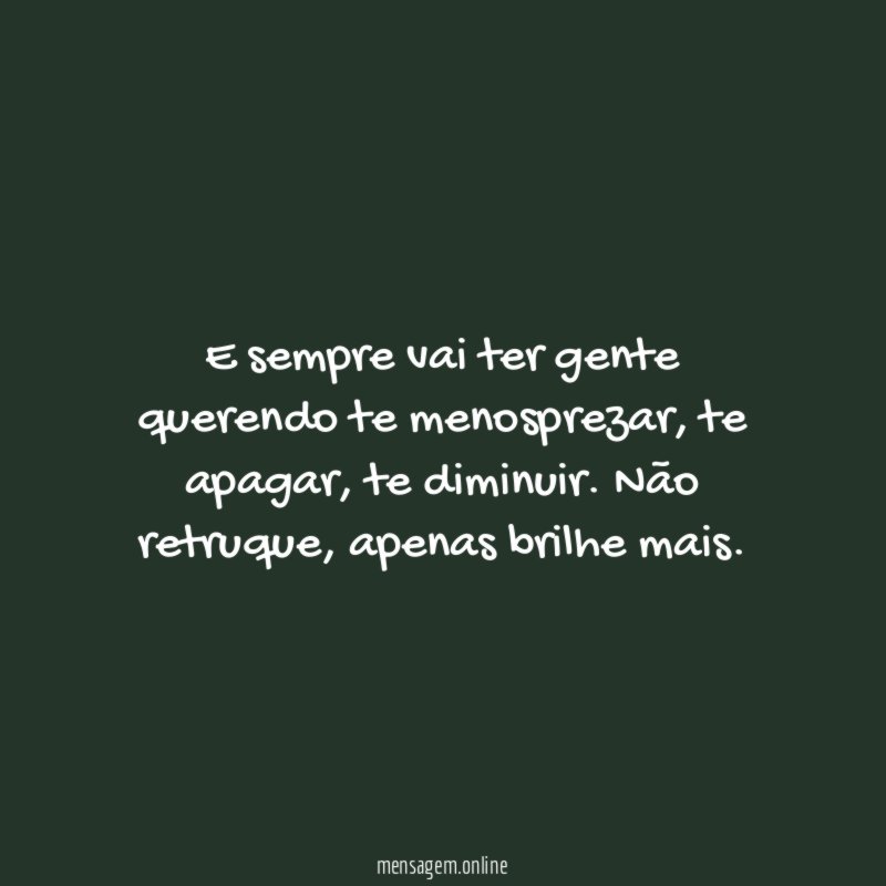 E sempre vai ter gente querendo te menosprezar