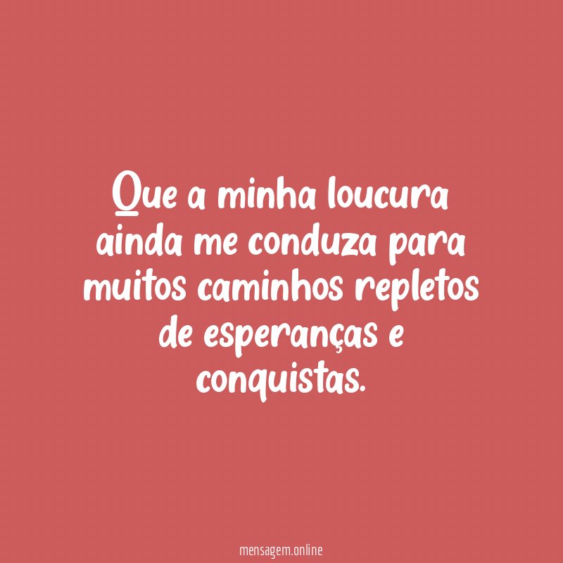 Que a minha loucura ainda me conduza para