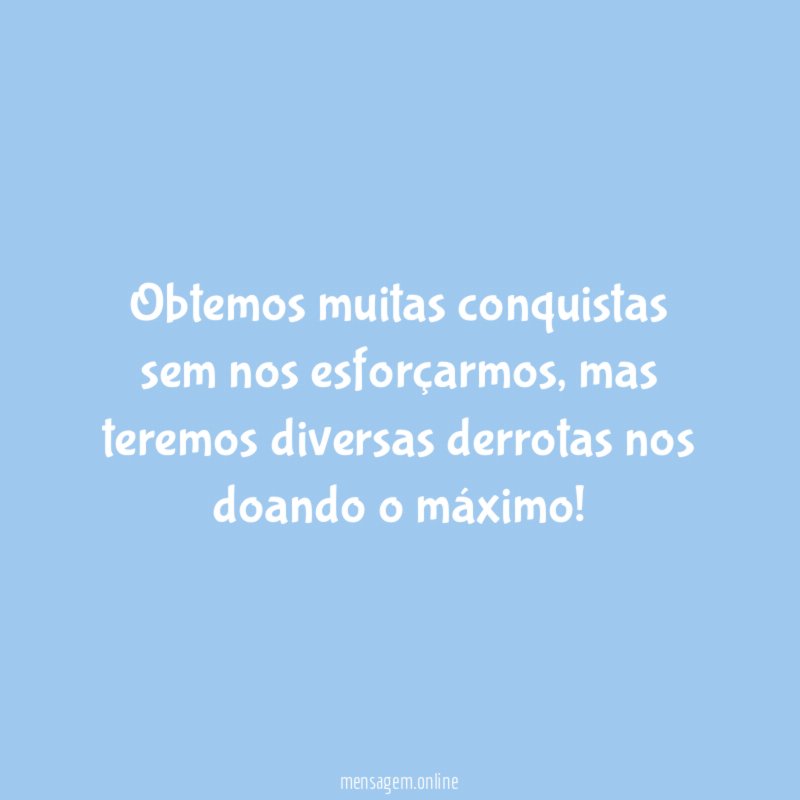 Obtemos muitas conquistas sem nos esforçarmos