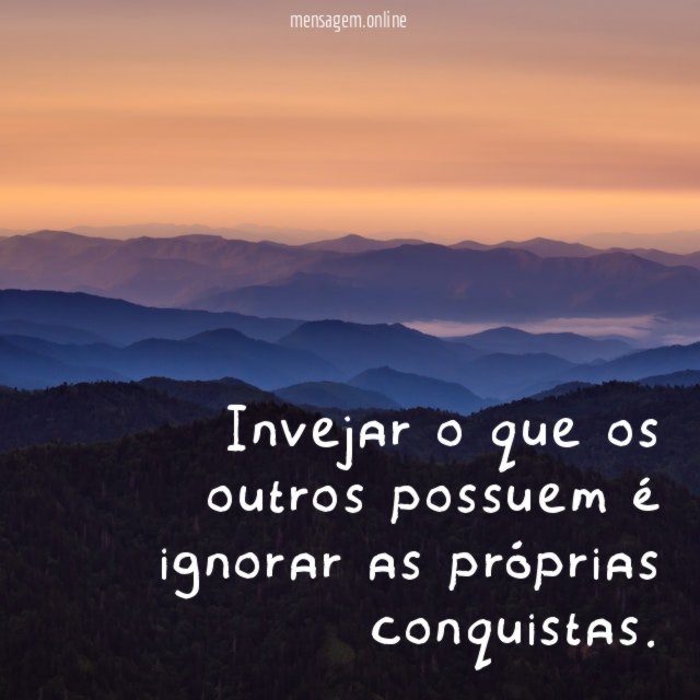 Invejar o que os outros possuem é ignorar as próprias conquistas