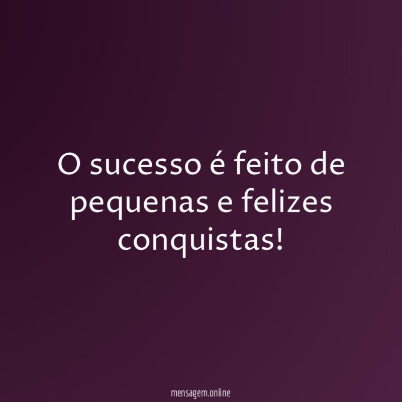 O sucesso é feito de pequenas e felizes conquistas