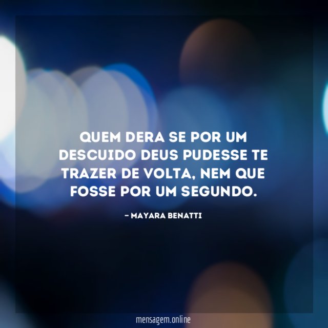 Quem dera se por um descuido Deus pudesse te trazer de volta