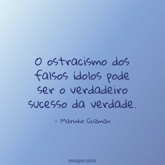 O ostracismo dos falsos ídolos pode ser o verdadeiro sucesso da verdade
