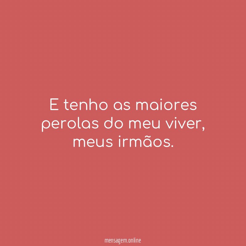 E tenho as maiores perolas do meu viver