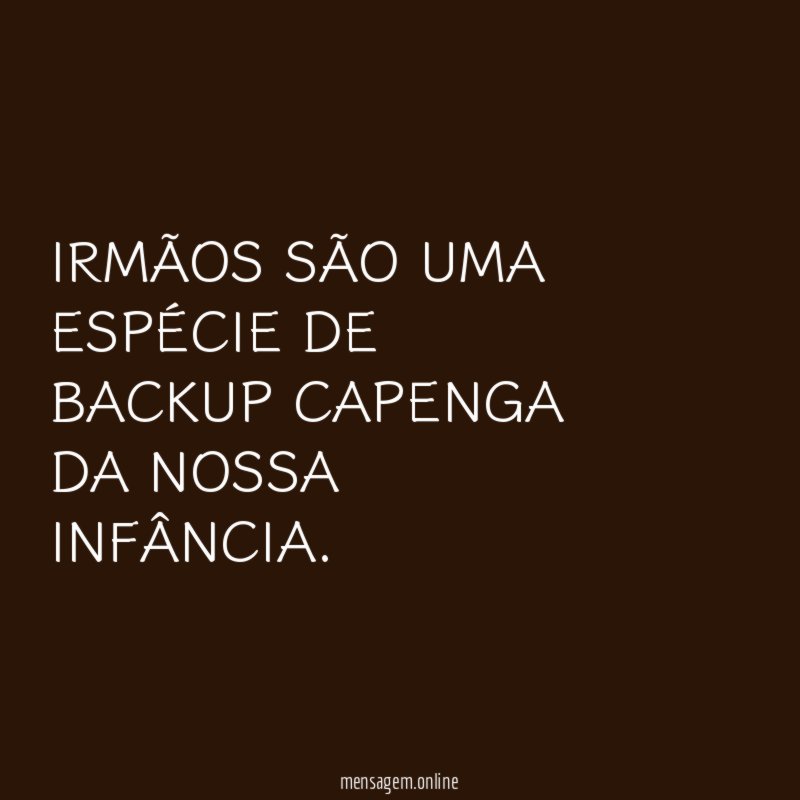 IRMÃOS SÃO UMA ESPÉCIE DE BACKUP CAPENGA DA