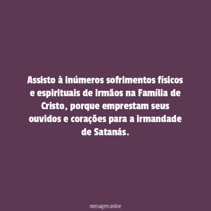Assisto à inúmeros sofrimentos físicos e espirituais de