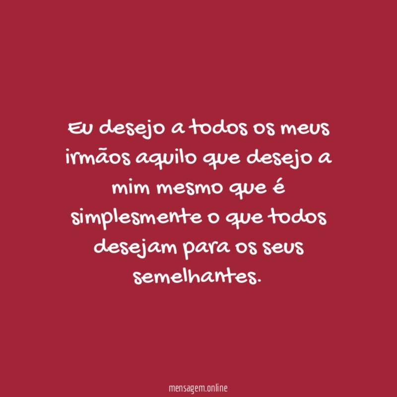 Eu desejo a todos os meus irmãos aquilo