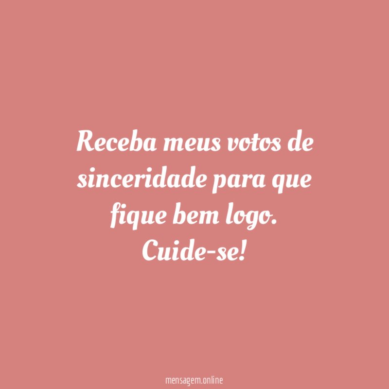 Receba meus votos de sinceridade para que fique bem logo