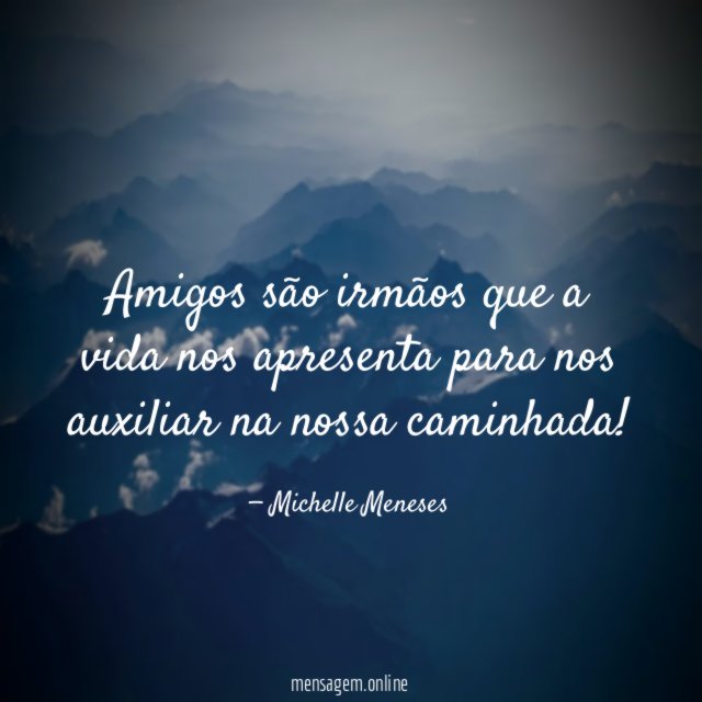 Amigos são irmãos que a vida nos apresenta