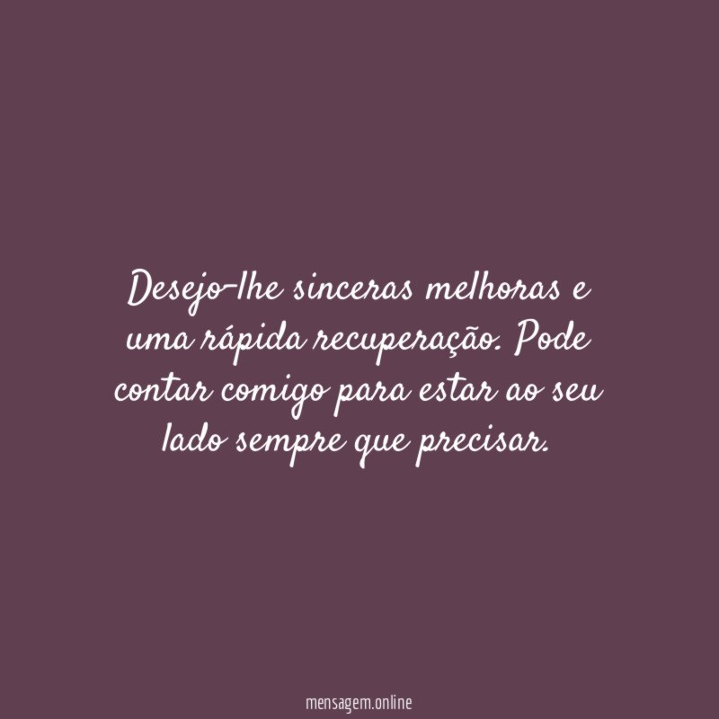 Desejo-lhe sinceras melhoras e uma rápida recuperação