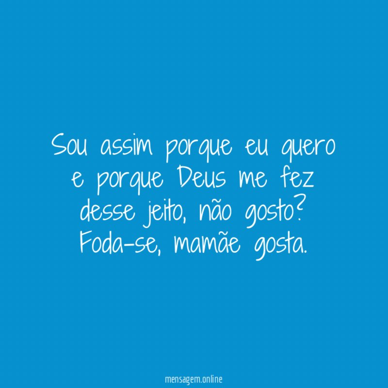 Sou assim porque eu quero e porque Deus me fez desse jeito