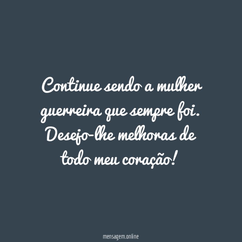 Continue sendo a mulher guerreira que sempre foi