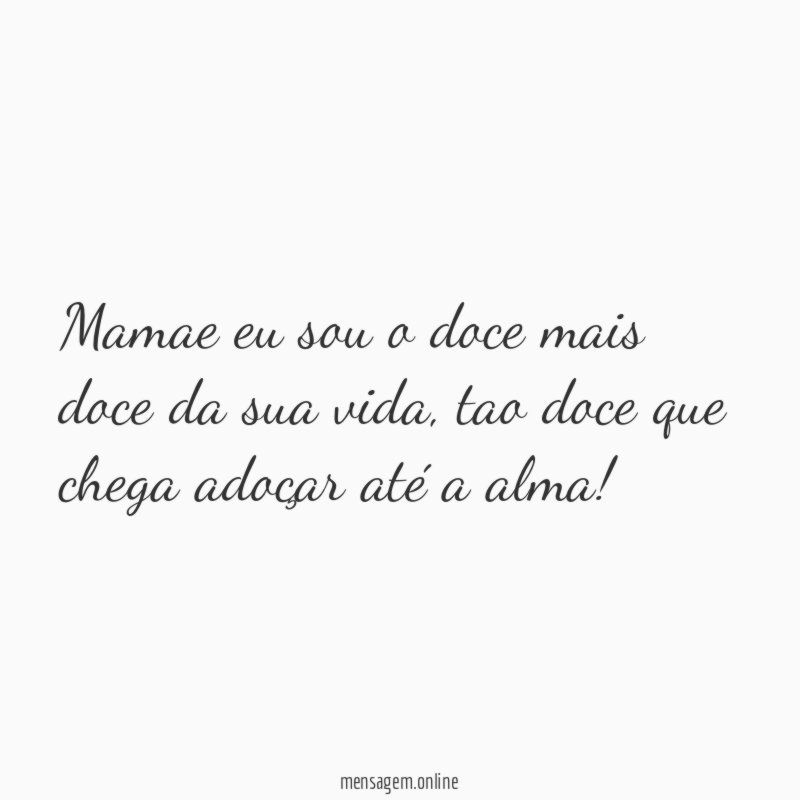 Mamae eu sou o doce mais doce da sua vida