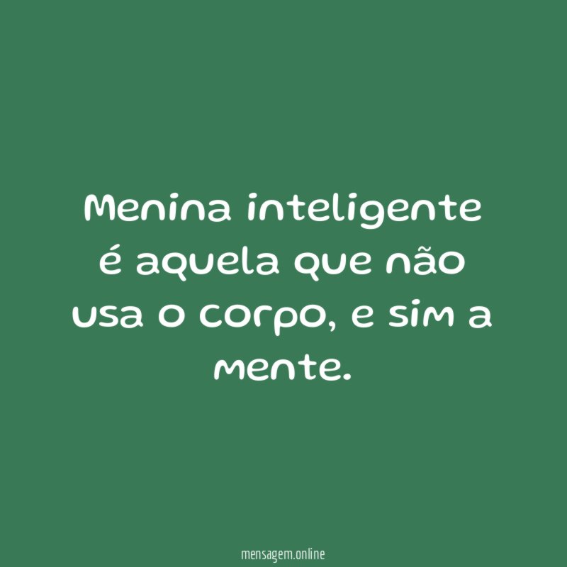 Menina inteligente é aquela que não usa o corpo