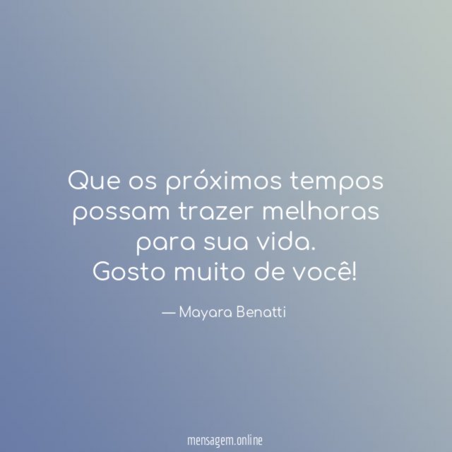 Que os próximos tempos possam trazer melhoras para sua vida