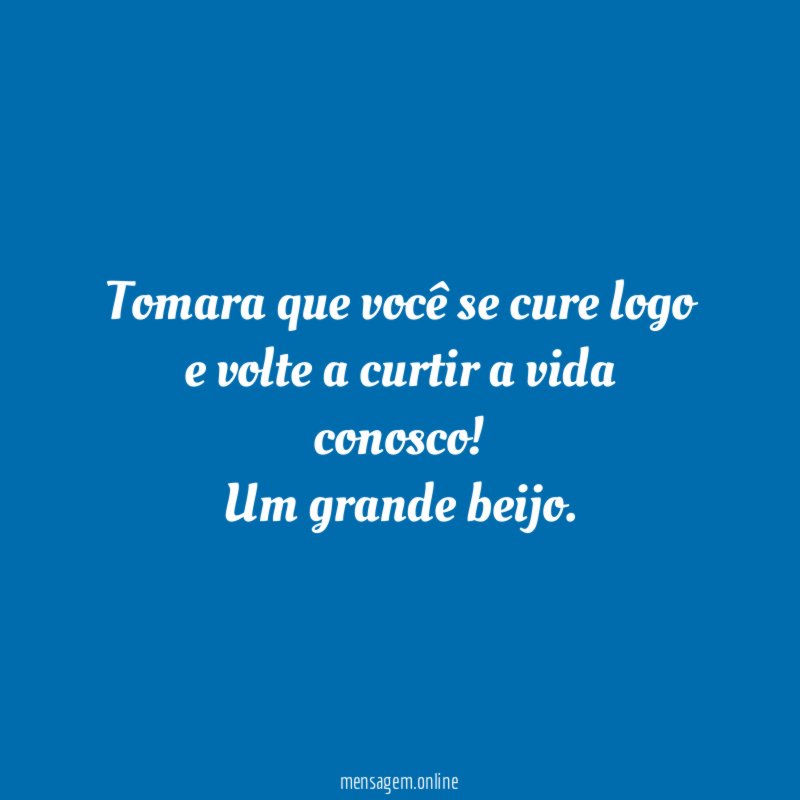 Tomara que você se cure logo e volte