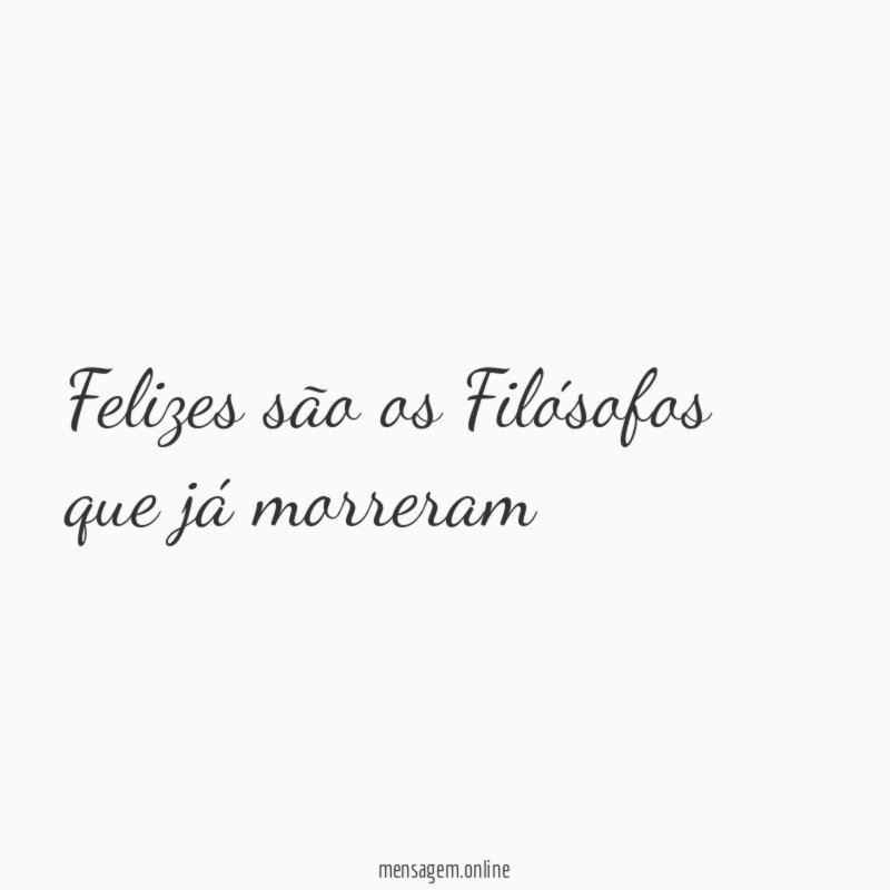 Felizes são os Filósofos que já morreram