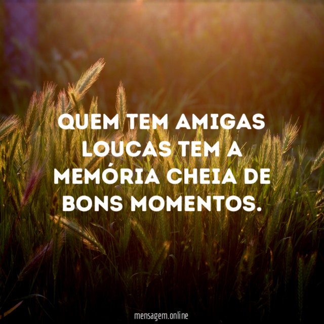 Quem tem amigas loucas tem a memória cheia de bons momentos