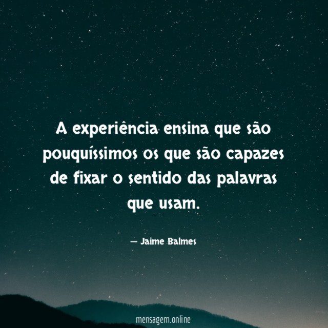 A experiência ensina que são pouquíssimos os que