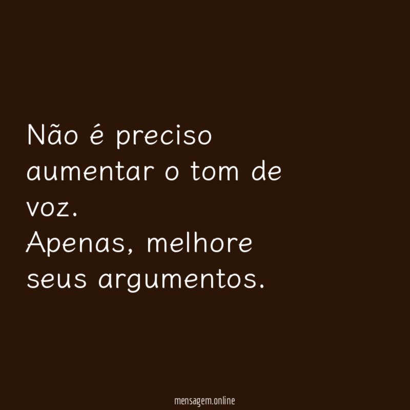 Não é preciso aumentar o tom de voz
