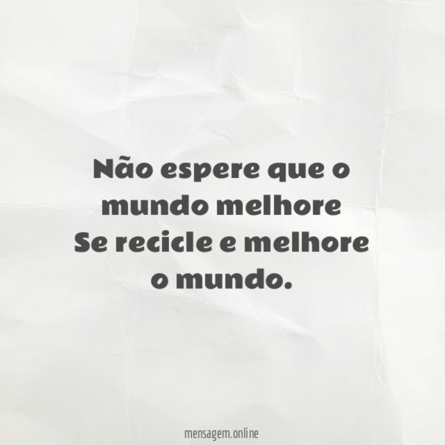 Não espere que o mundo melhore Se recicle