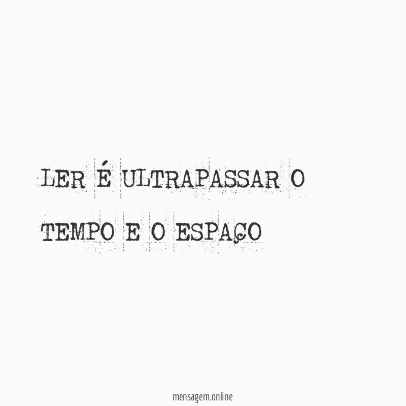 LER É ULTRAPASSAR O TEMPO E O ESPAÇO"