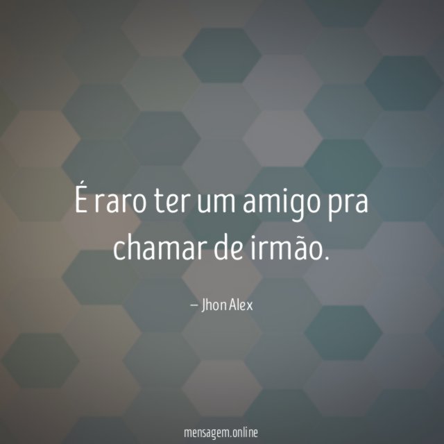 É raro ter um amigo pra chamar de irmão