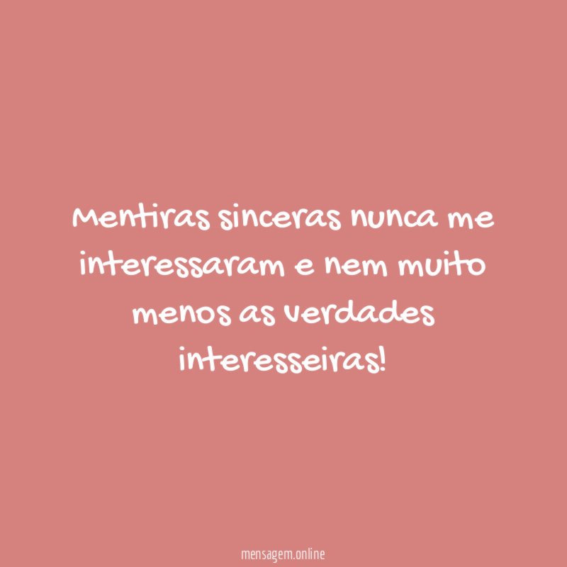 Mentiras sinceras nunca me interessaram e nem muito menos as verdades interesseiras