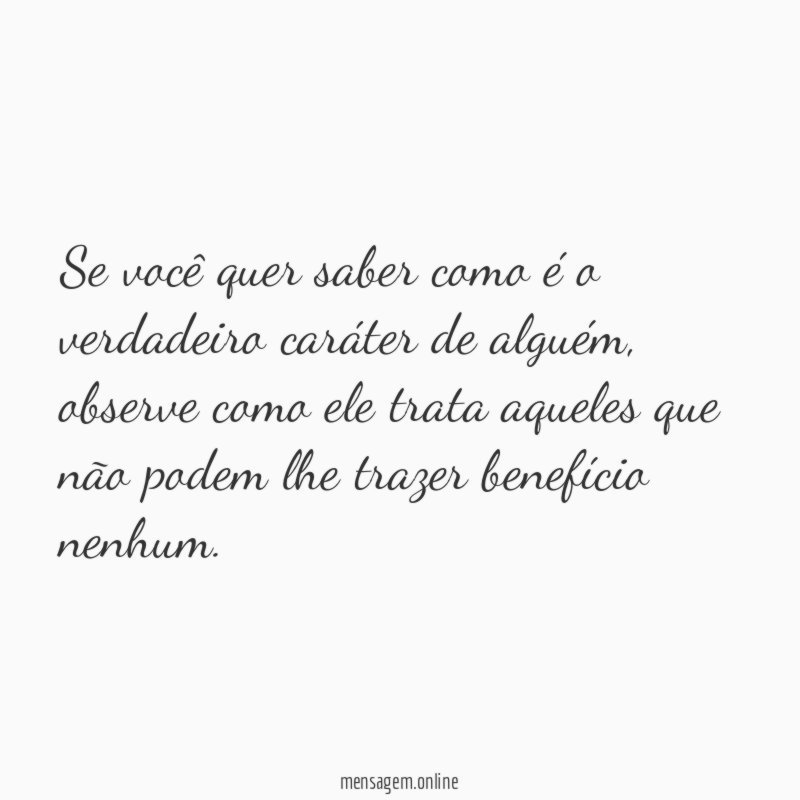 Se você quer saber como é o verdadeiro caráter de alguém
