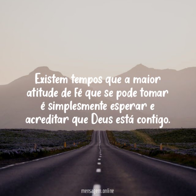 Existem tempos que a maior atitude de fé